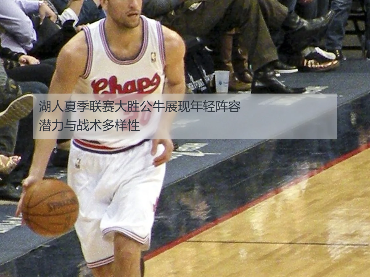 湖人夏季联赛大胜公牛展现年轻阵容潜力与战术多样性