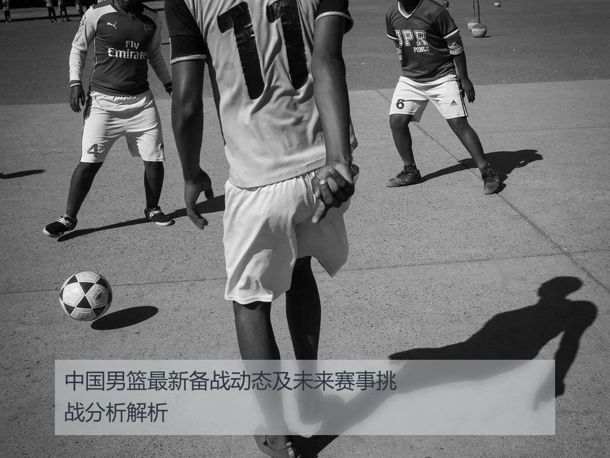 中国男篮最新备战动态及未来赛事挑战分析解析