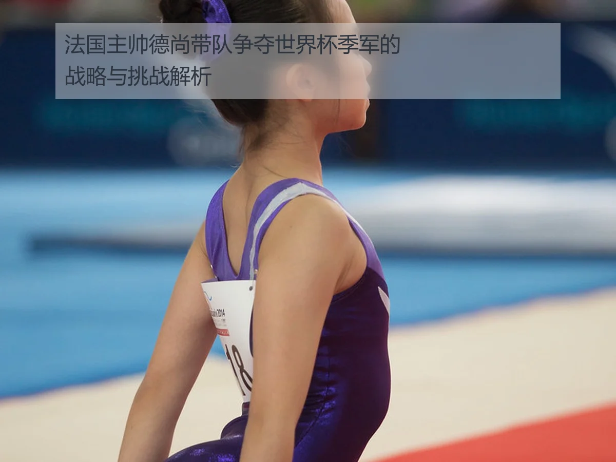 法国主帅德尚带队争夺世界杯季军的战略与挑战解析