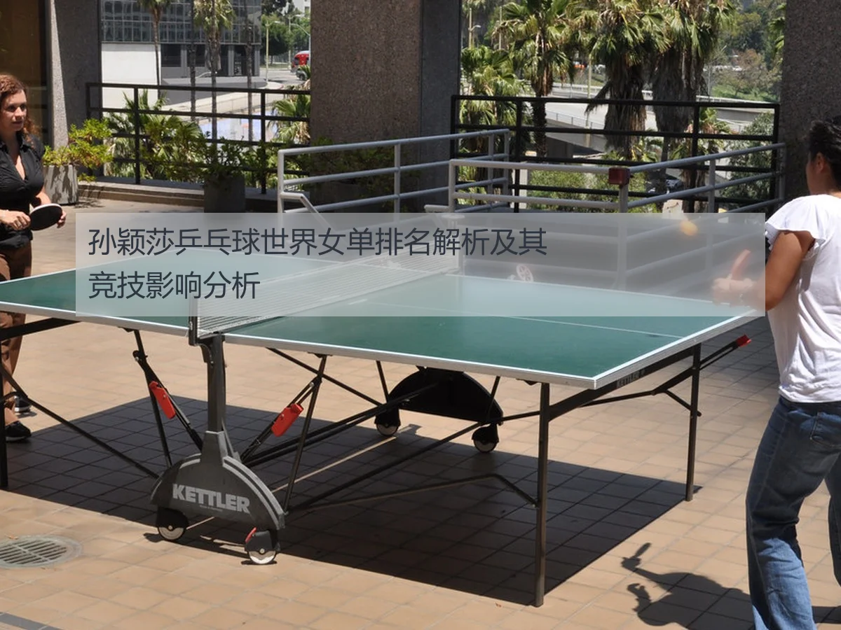 孙颖莎乒乓球世界女单排名解析及其竞技影响分析