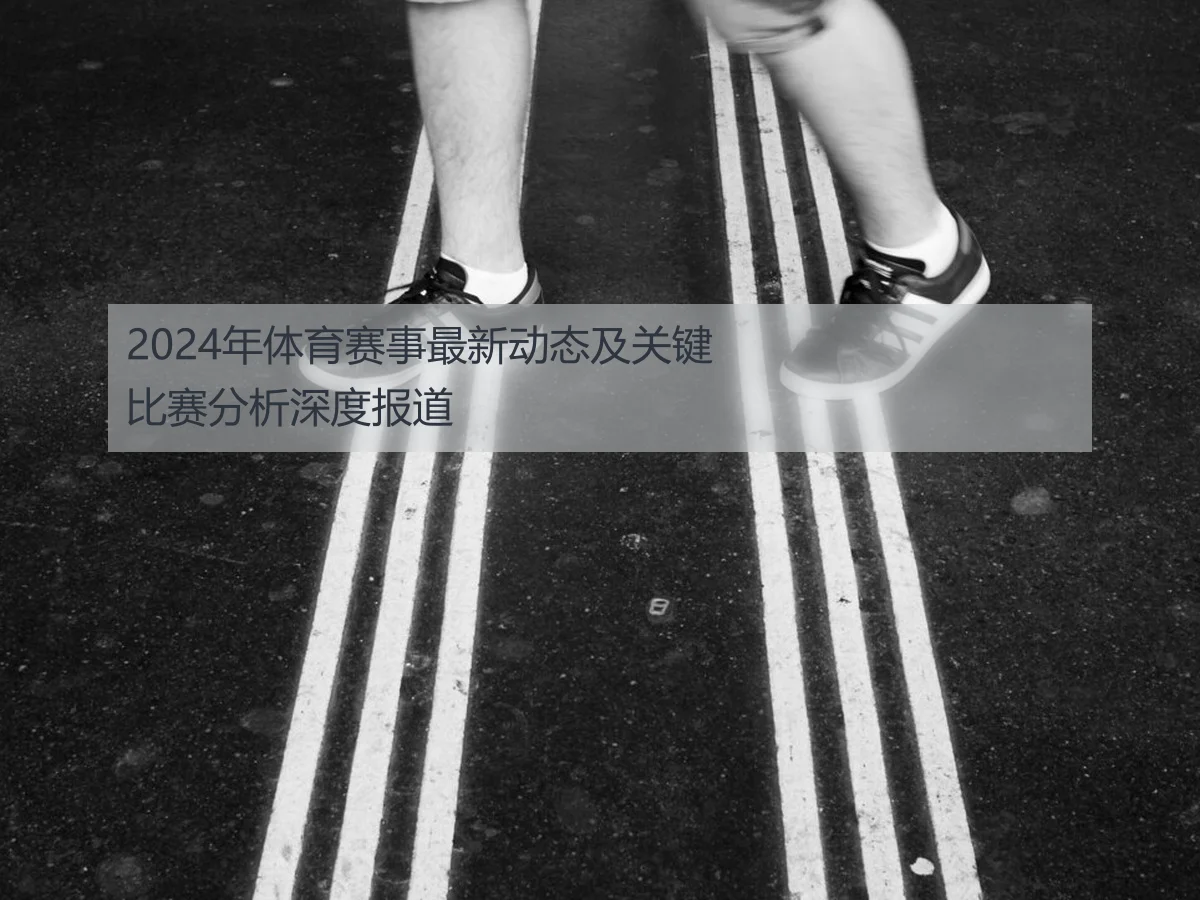 2024年体育赛事最新动态及关键比赛分析深度报道